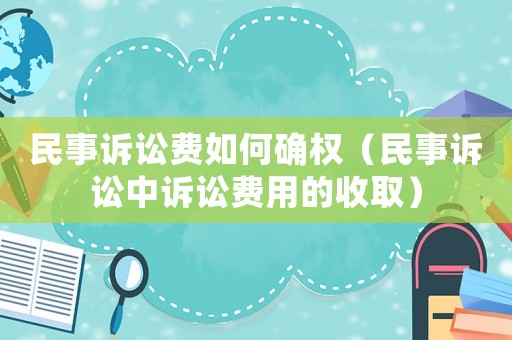 民事訴訟費(fèi)如何確權(quán)（民事訴訟中訴訟費(fèi)用的收取）