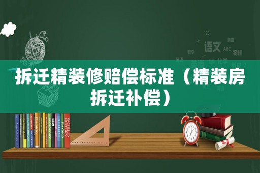 拆遷精裝修賠償標準（精裝房拆遷補償）