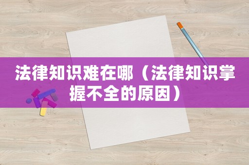 法律知識難在哪（法律知識掌握不全的原因）