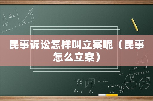 民事訴訟怎樣叫立案呢（民事怎么立案）