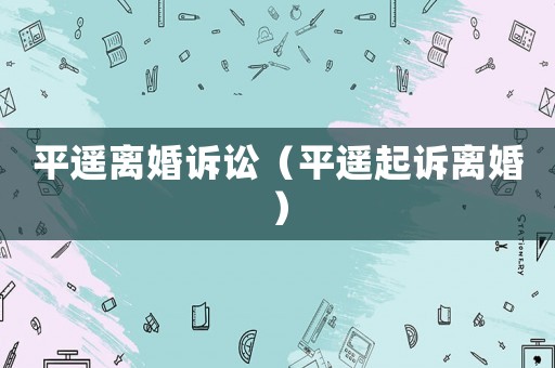 平遙離婚訴訟（平遙起訴離婚）