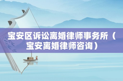 寶安區訴訟離婚律師事務所（寶安離婚律師咨詢）