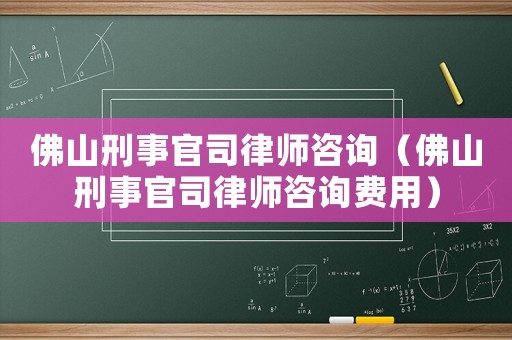 佛山刑事官司律師咨詢（佛山刑事官司律師咨詢費(fèi)用）