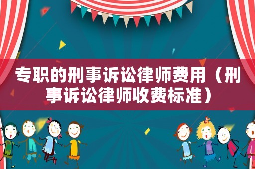 專職的刑事訴訟律師費用（刑事訴訟律師收費標準）