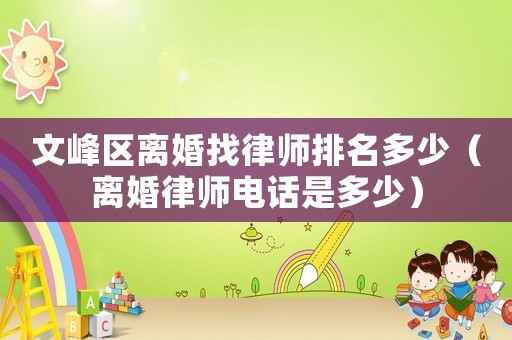文峰區(qū)離婚找律師排名多少（離婚律師電話是多少）