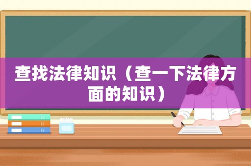查找法律知識（查一下法律方面的知識）