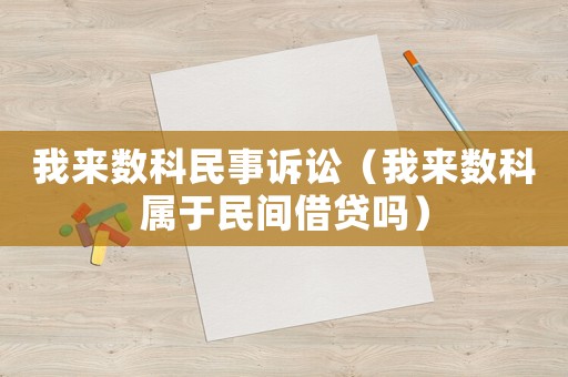 我來數(shù)科民事訴訟（我來數(shù)科屬于民間借貸嗎）