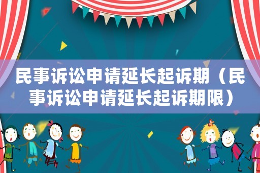 民事訴訟申請延長起訴期（民事訴訟申請延長起訴期限）