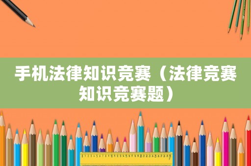 手機法律知識競賽（法律競賽知識競賽題）