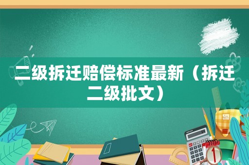 二級拆遷賠償標準最新（拆遷二級批文）