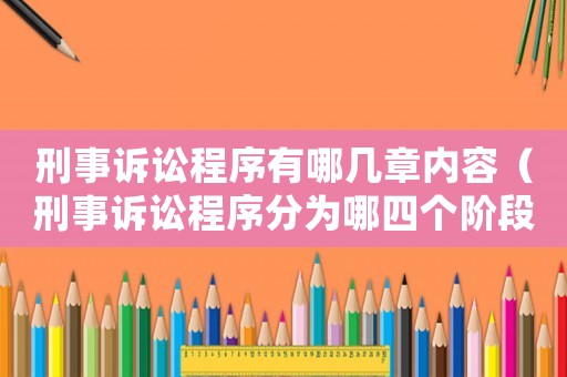 刑事訴訟程序有哪幾章內容（刑事訴訟程序分為哪四個階段）