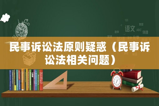 民事訴訟法原則疑惑（民事訴訟法相關(guān)問題）