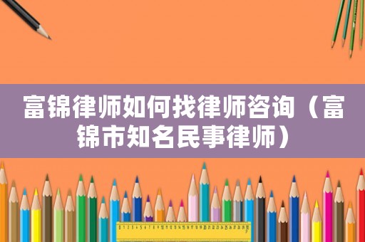 富錦律師如何找律師咨詢（富錦市知名民事律師）