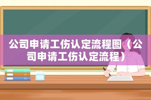 公司申請工傷認定流程圖（公司申請工傷認定流程）