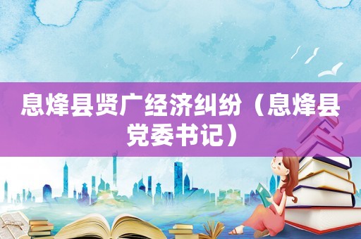息烽縣賢廣經(jīng)濟(jì)糾紛（息烽縣黨委書記）