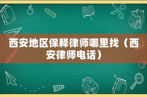 西安地區保釋律師哪里找（西安律師電話）