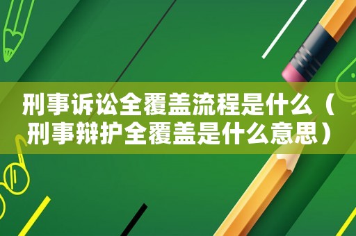 刑事訴訟全覆蓋流程是什么（刑事辯護全覆蓋是什么意思）