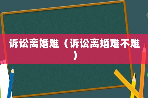 訴訟離婚難（訴訟離婚難不難）