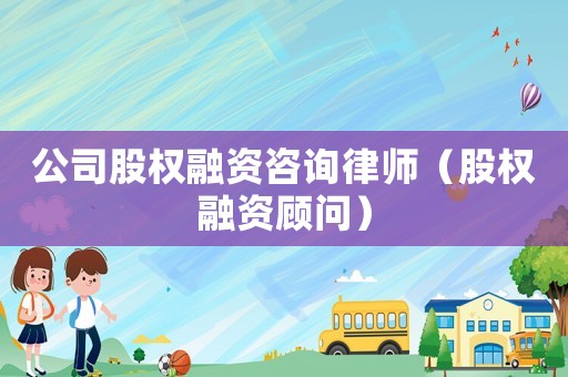 公司股權融資咨詢律師（股權融資顧問）