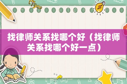 找律師關系找哪個好（找律師關系找哪個好一點）
