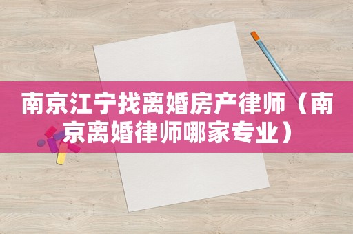 南京江寧找離婚房產律師（南京離婚律師哪家專業）