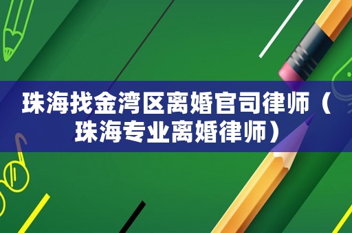 珠海找金灣區離婚官司律師（珠海專業離婚律師）