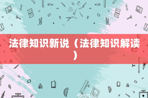 法律知識(shí)新說(shuō)（法律知識(shí)解讀）