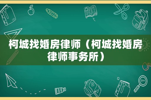 柯城找婚房律師（柯城找婚房律師事務(wù)所）