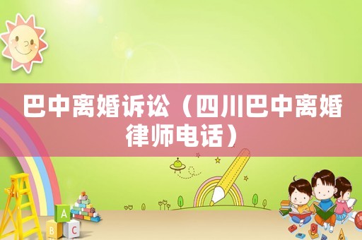 巴中離婚訴訟（四川巴中離婚律師電話）