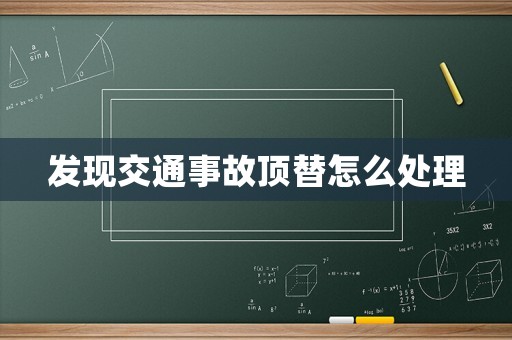 發現交通事故頂替怎么處理