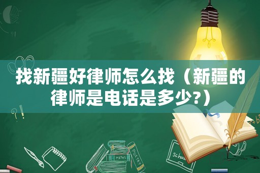 找新疆好律師怎么找（新疆的律師是電話是多少?）