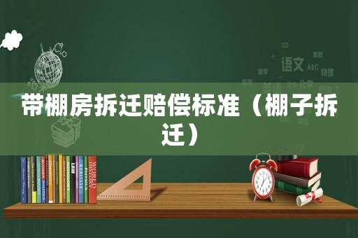 帶棚房拆遷賠償標準（棚子拆遷）
