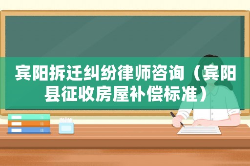 賓陽拆遷糾紛律師咨詢（賓陽縣征收房屋補(bǔ)償標(biāo)準(zhǔn)）