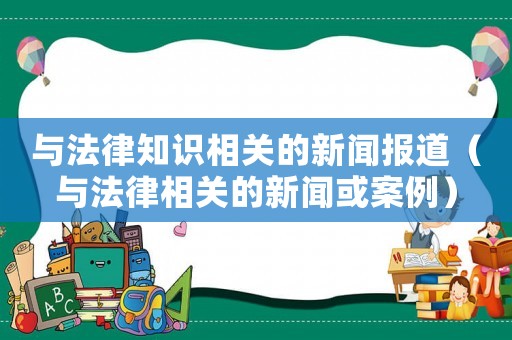 與法律知識相關的新聞報道（與法律相關的新聞或案例）