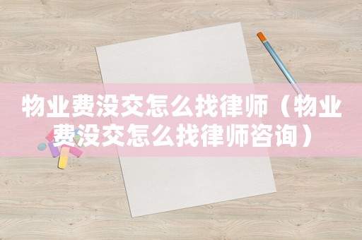 物業(yè)費沒交怎么找律師（物業(yè)費沒交怎么找律師咨詢）
