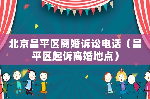 北京昌平區離婚訴訟電話（昌平區起訴離婚地點）