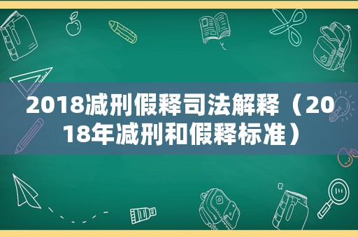 2018減刑假釋司法解釋（2018年減刑和假釋標準）