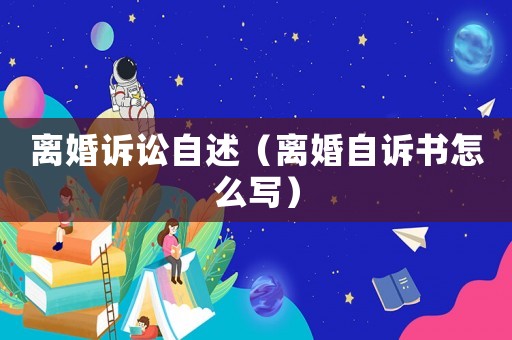 離婚訴訟自述（離婚自訴書怎么寫）