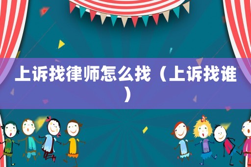上訴找律師怎么找（上訴找誰）