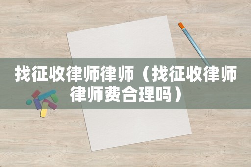 找征收律師律師（找征收律師律師費合理嗎）