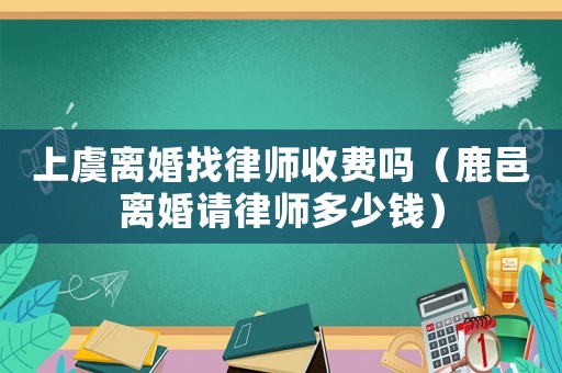 上虞離婚找律師收費嗎（鹿邑離婚請律師多少錢）