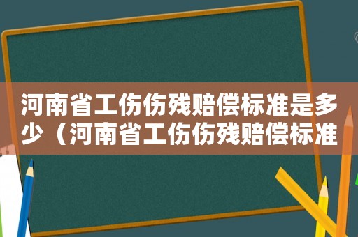 河南省工傷傷殘賠償標準是多少（河南省工傷傷殘賠償標準）