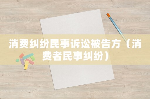 消費(fèi)糾紛民事訴訟被告方（消費(fèi)者民事糾紛）