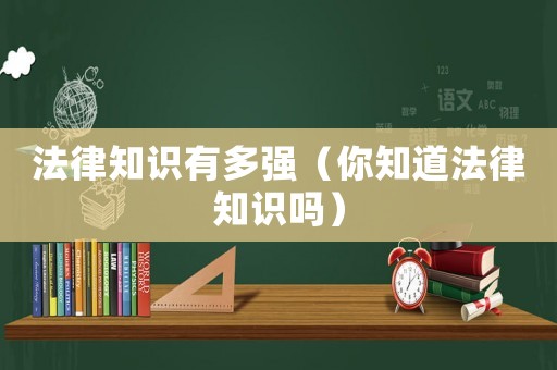 法律知識有多強（你知道法律知識嗎）
