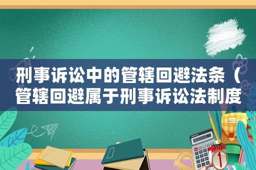 刑事訴訟中的管轄回避法條（管轄回避屬于刑事訴訟法制度和程序）