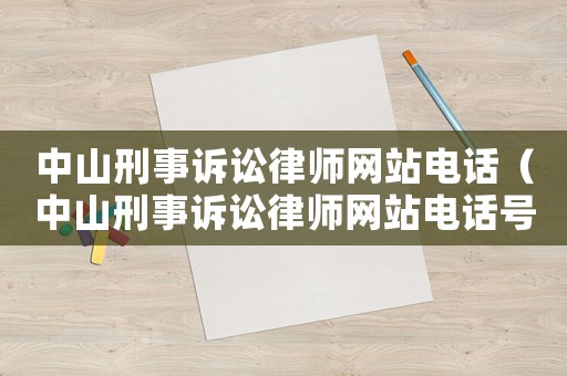 中山刑事訴訟律師網(wǎng)站電話（中山刑事訴訟律師網(wǎng)站電話號(hào)碼）