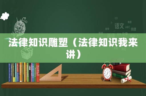 法律知識雕塑（法律知識我來講）