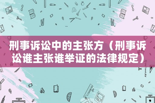 刑事訴訟中的主張方（刑事訴訟誰主張誰舉證的法律規定）