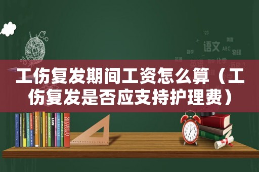 工傷復發期間工資怎么算（工傷復發是否應支持護理費）