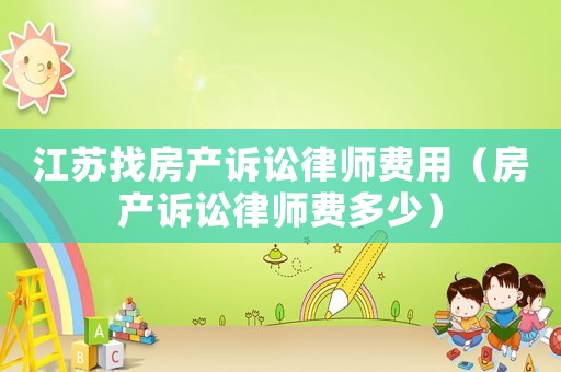 江蘇找房產訴訟律師費用（房產訴訟律師費多少）